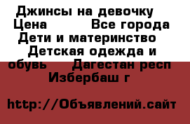 Джинсы на девочку. › Цена ­ 200 - Все города Дети и материнство » Детская одежда и обувь   . Дагестан респ.,Избербаш г.